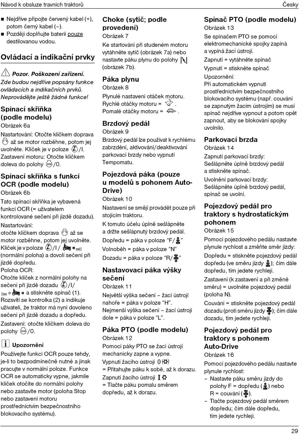 Spínací skøíòka (podle modelu) Obrázek 6a Nastartování: Otočte klíčkem doprava až se motor rozbìhne, potom jej uvolnìte. Klíček je v poloze /I. Zastavení motoru: Otočte klíčkem doleva do polohy /0.