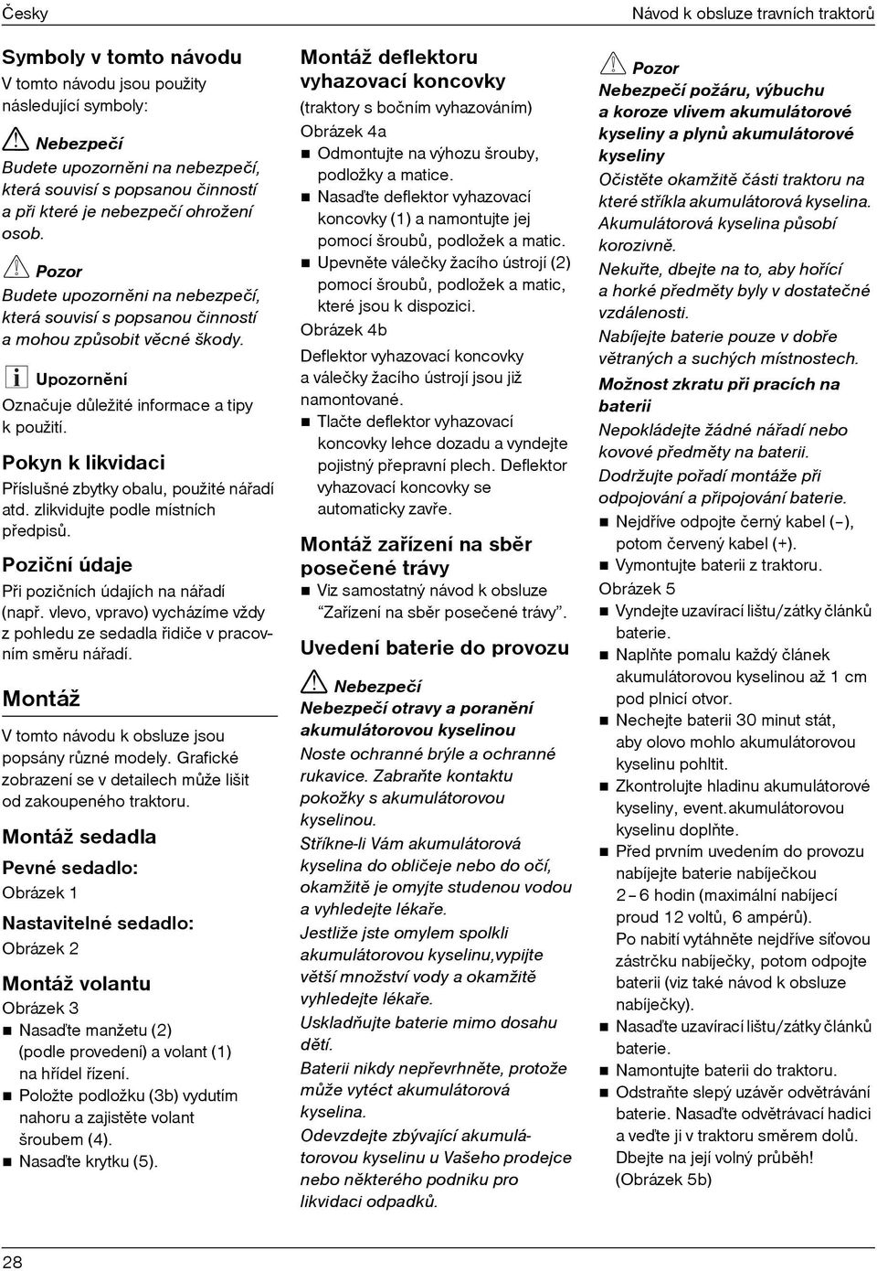 Pokyn k likvidaci Pøíslušné zbytky obalu, použité náøadí atd. zlikvidujte podle místních pøedpisù. Poziční údaje Pøi pozičních údajích na náøadí (napø.