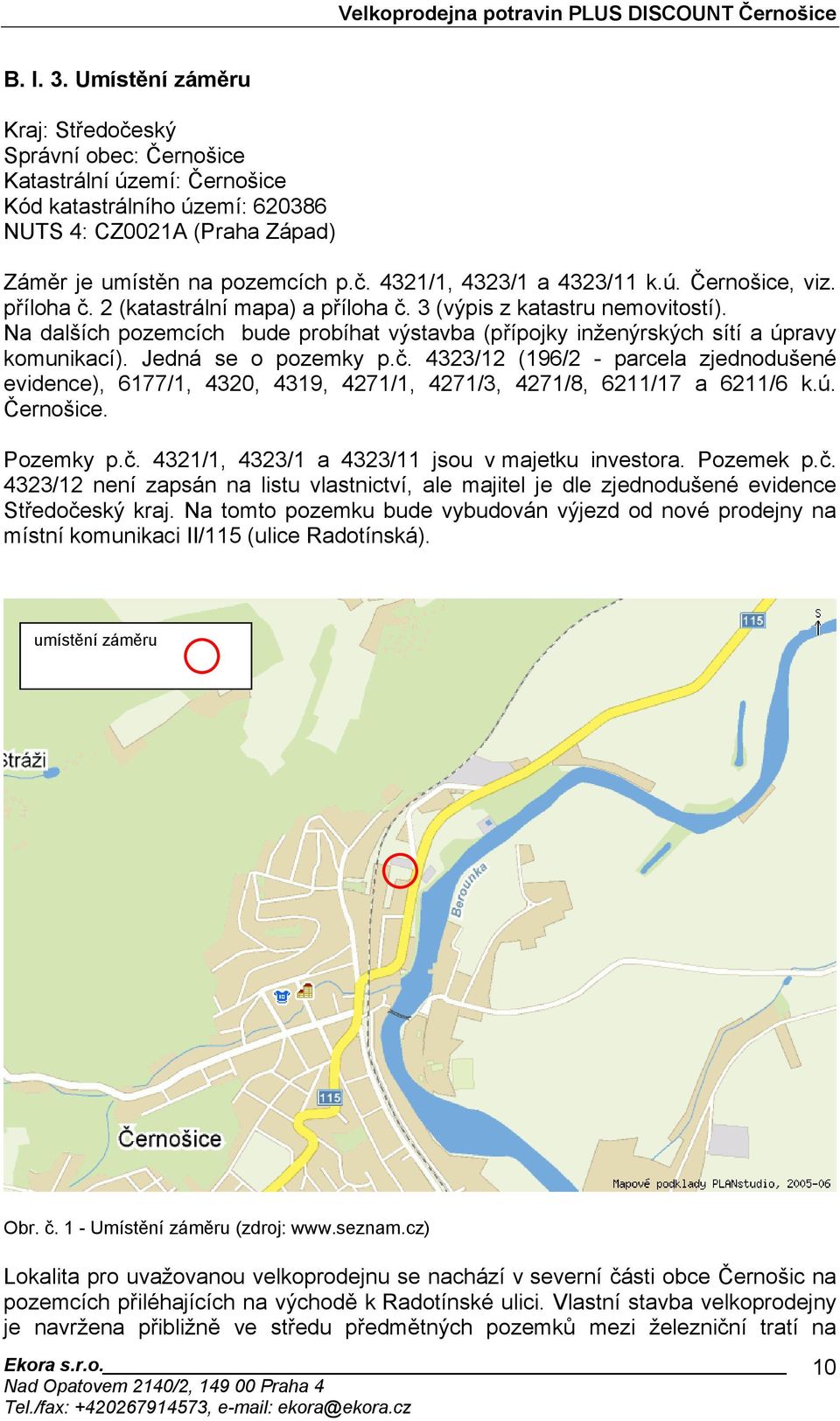 Jedná se o pozemky p.č. 4323/12 (196/2 - parcela zjednodušené evidence), 6177/1, 4320, 4319, 4271/1, 4271/3, 4271/8, 6211/17 a 6211/6 k.ú. Černošice. Pozemky p.č. 4321/1, 4323/1 a 4323/11 jsou v majetku investora.