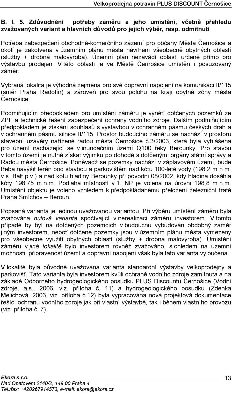 Územní plán nezavádí oblasti určené přímo pro výstavbu prodejen. V této oblasti je ve Městě Černošice umístěn i posuzovaný záměr.