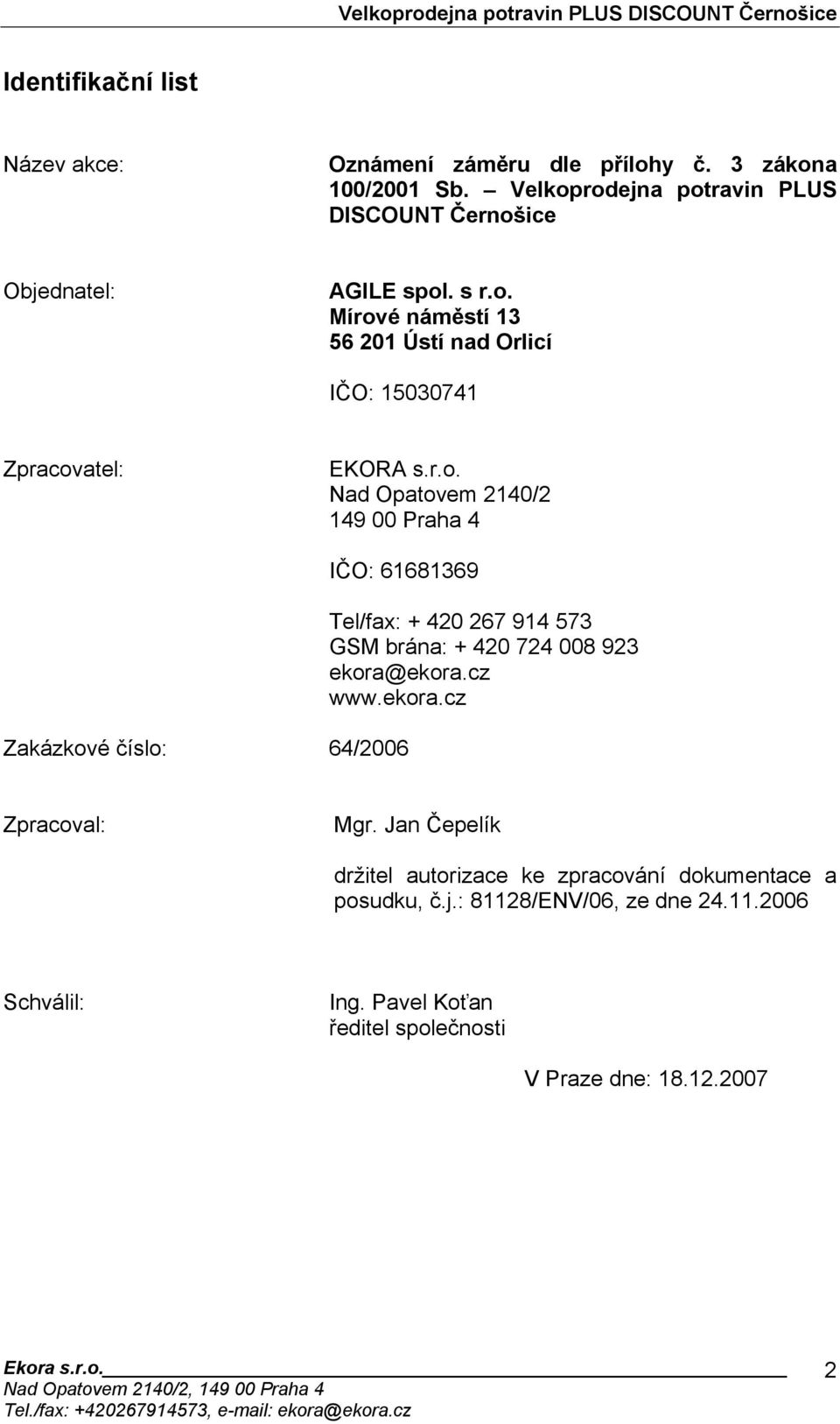 r.o. Nad Opatovem 2140/2 149 00 Praha 4 IČO: 61681369 Zakázkové číslo: 64/2006 Tel/fax: + 420 267 914 573 GSM brána: + 420 724 008 923 ekora@ekora.