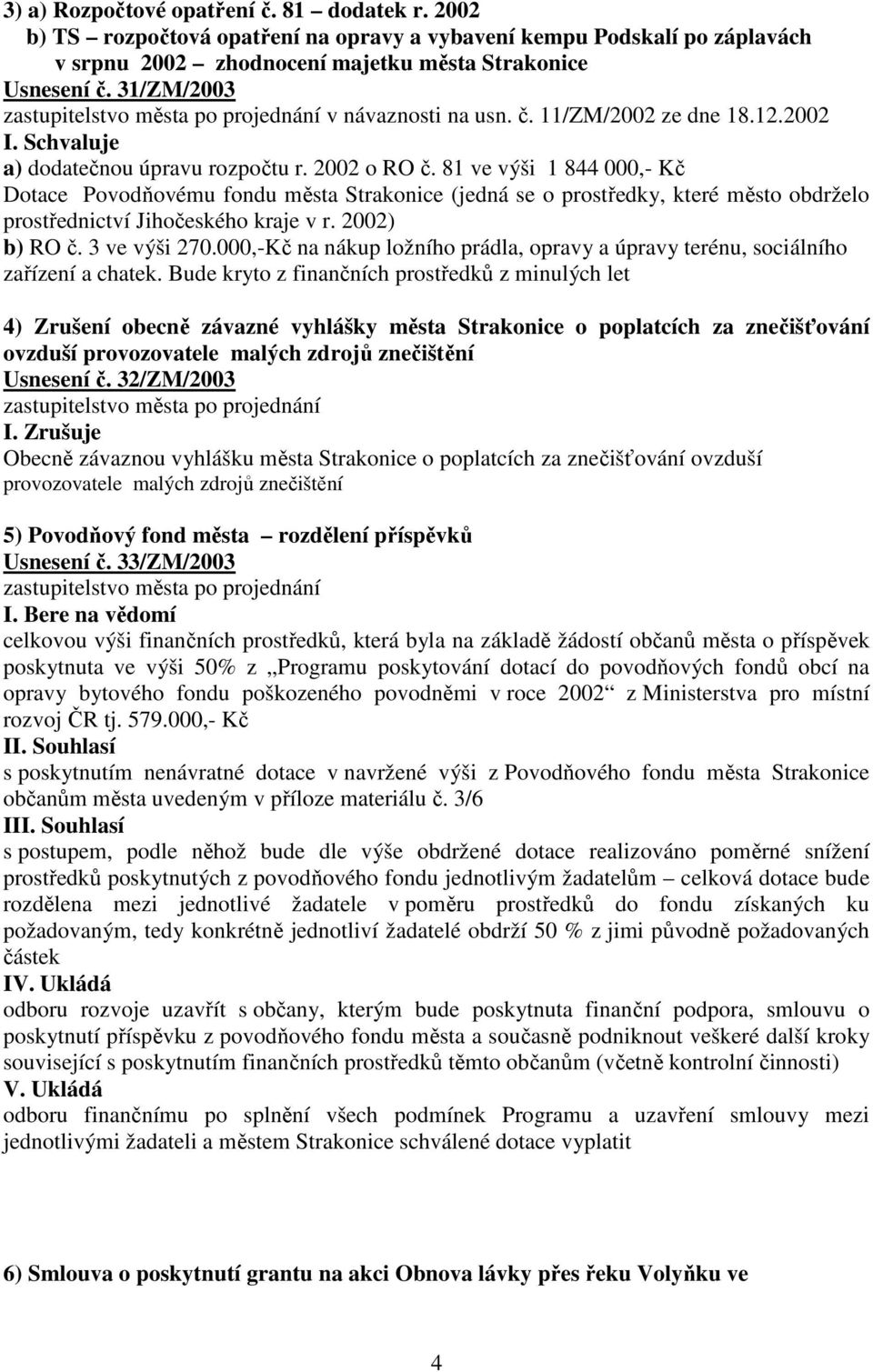 81 ve výši 1 844 000,- Kč Dotace Povodňovému fondu města Strakonice (jedná se o prostředky, které město obdrželo prostřednictví Jihočeského kraje v r. 2002) b) RO č. 3 ve výši 270.