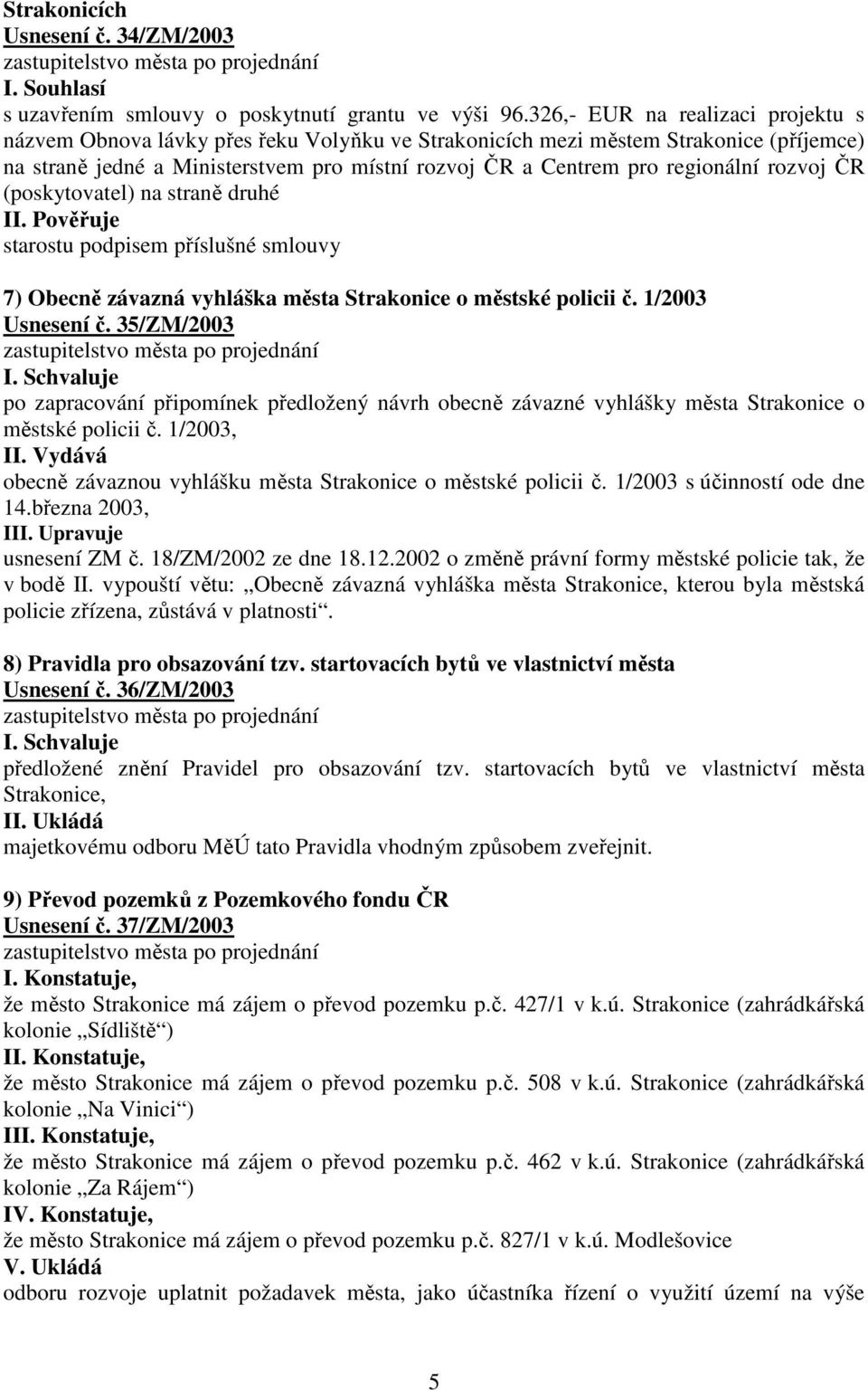 rozvoj ČR (poskytovatel) na straně druhé II. Pověřuje starostu podpisem příslušné smlouvy 7) Obecně závazná vyhláška města Strakonice o městské policii č. 1/2003 Usnesení č.