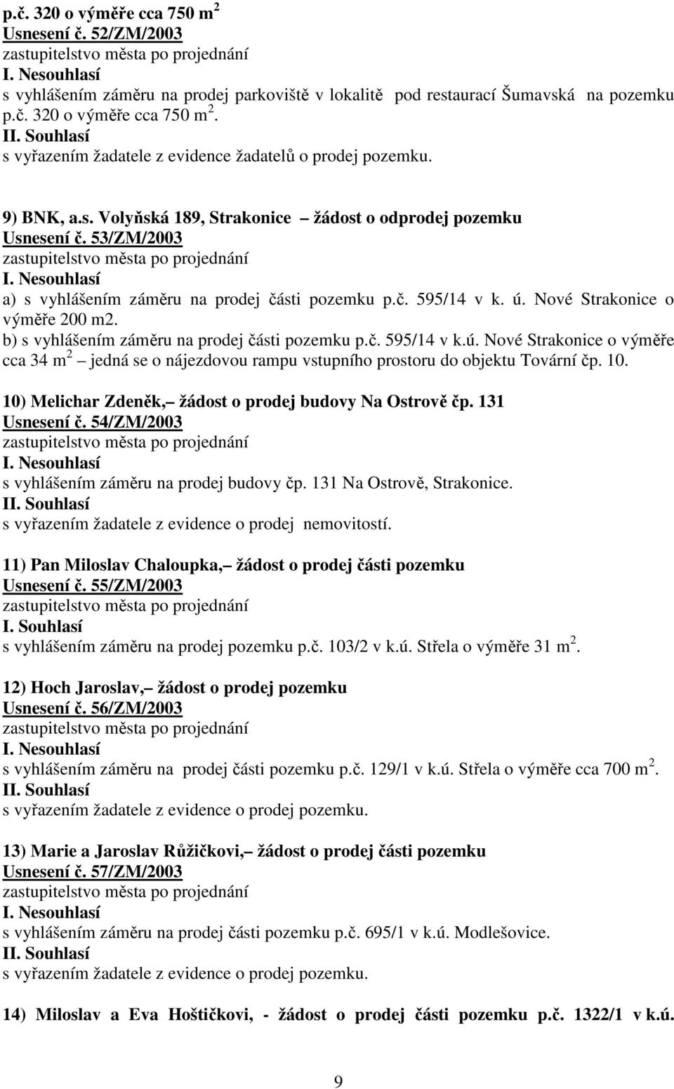 b) s vyhlášením záměru na prodej části pozemku p.č. 595/14 v k.ú. Nové Strakonice o výměře cca 34 m 2 jedná se o nájezdovou rampu vstupního prostoru do objektu Tovární čp. 10.