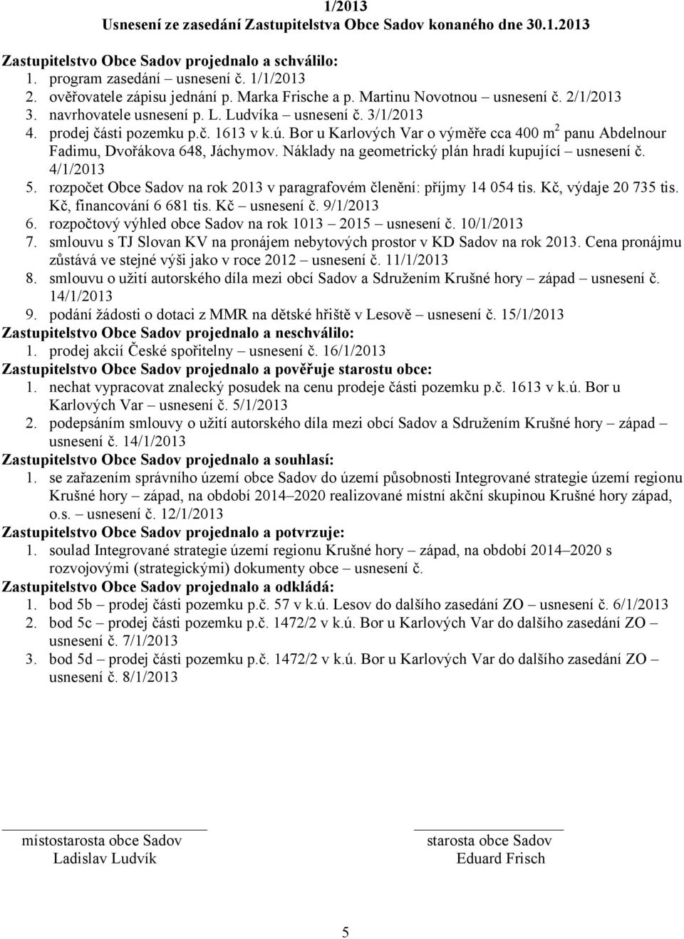 Bor u Karlových Var o výměře cca 400 m 2 panu Abdelnour Fadimu, Dvořákova 648, Jáchymov. Náklady na geometrický plán hradí kupující usnesení č. 4/1/2013 5.