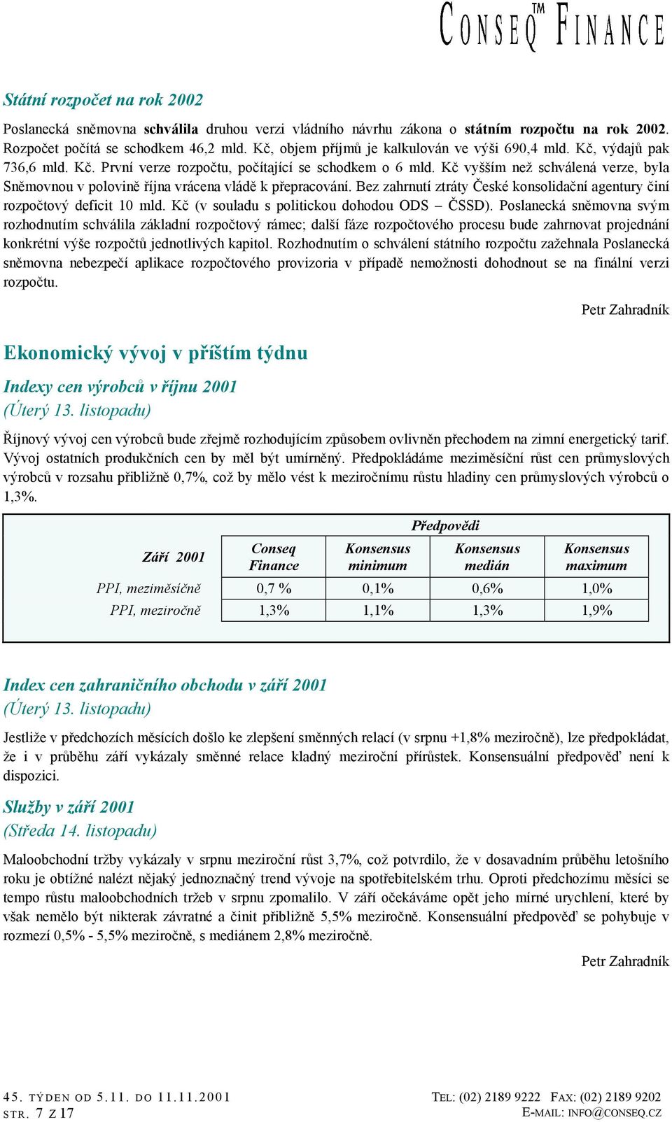 Kč vyšším než schválená verze, byla Sněmovnou v polovině října vrácena vládě k přepracování. Bez zahrnutí ztráty České konsolidační agentury činí rozpočtový deficit 10 mld.