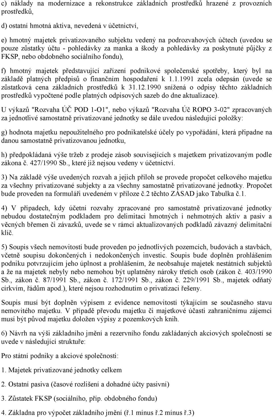 podnikové společenské spotřeby, který byl na základě platných předpisů o finančním hospodaření k 1.1.1991 zcela odepsán (uvede se zůstatková cena základních prostředků k 31.12.