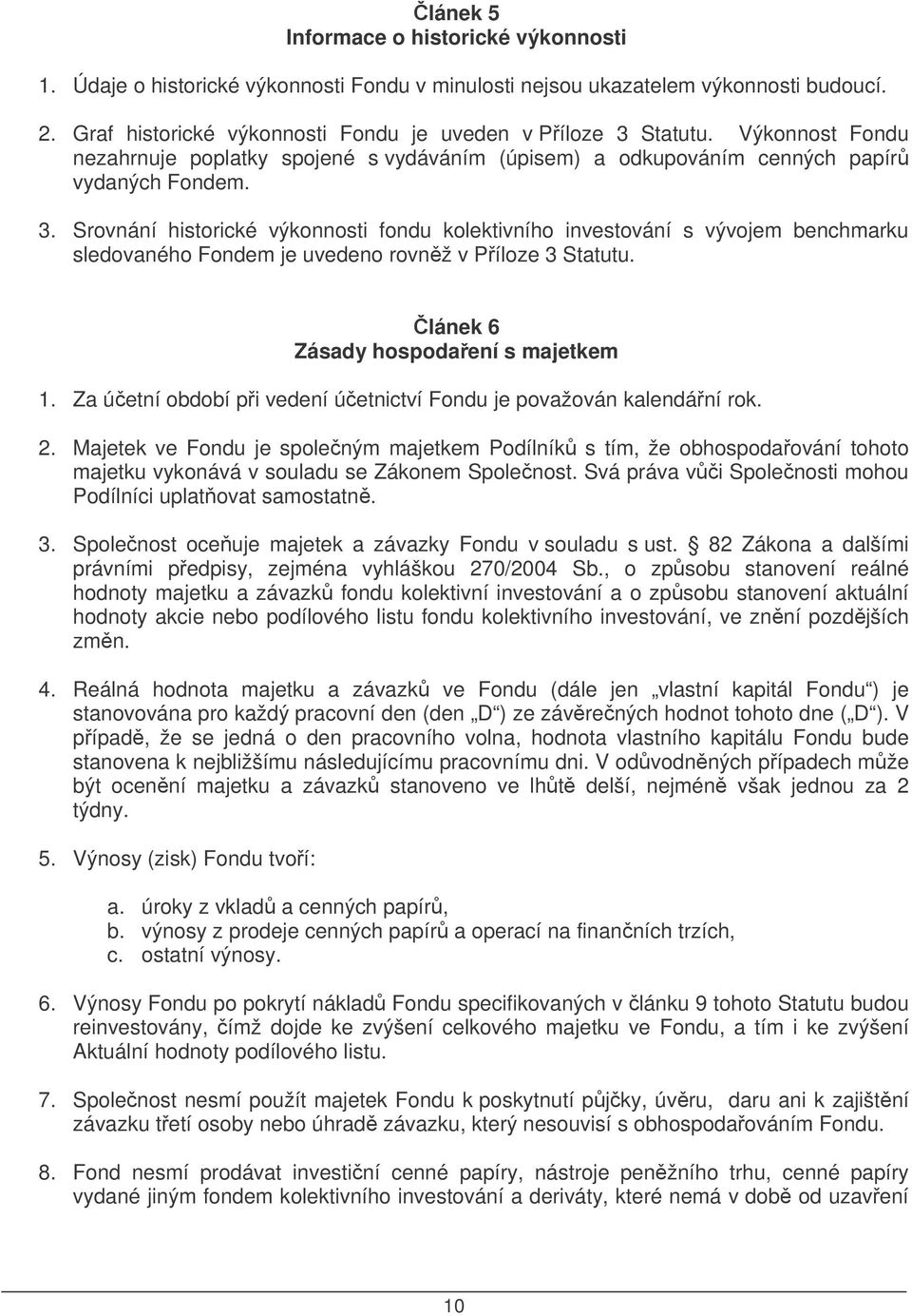 Srovnání historické výkonnosti fondu kolektivního investování s vývojem benchmarku sledovaného Fondem je uvedeno rovnž v Píloze 3 Statutu. lánek 6 Zásady hospodaení s majetkem 1.