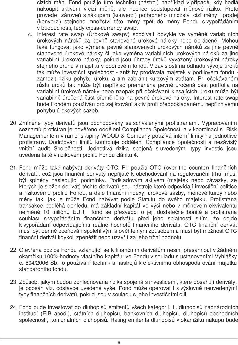 Mohou také fungovat jako výmna pevn stanovených úrokových nárok za jiné pevn stanovené úrokové nároky i jako výmna variabilních úrokových nárok za jiné variabilní úrokové nároky, pokud jsou úhrady