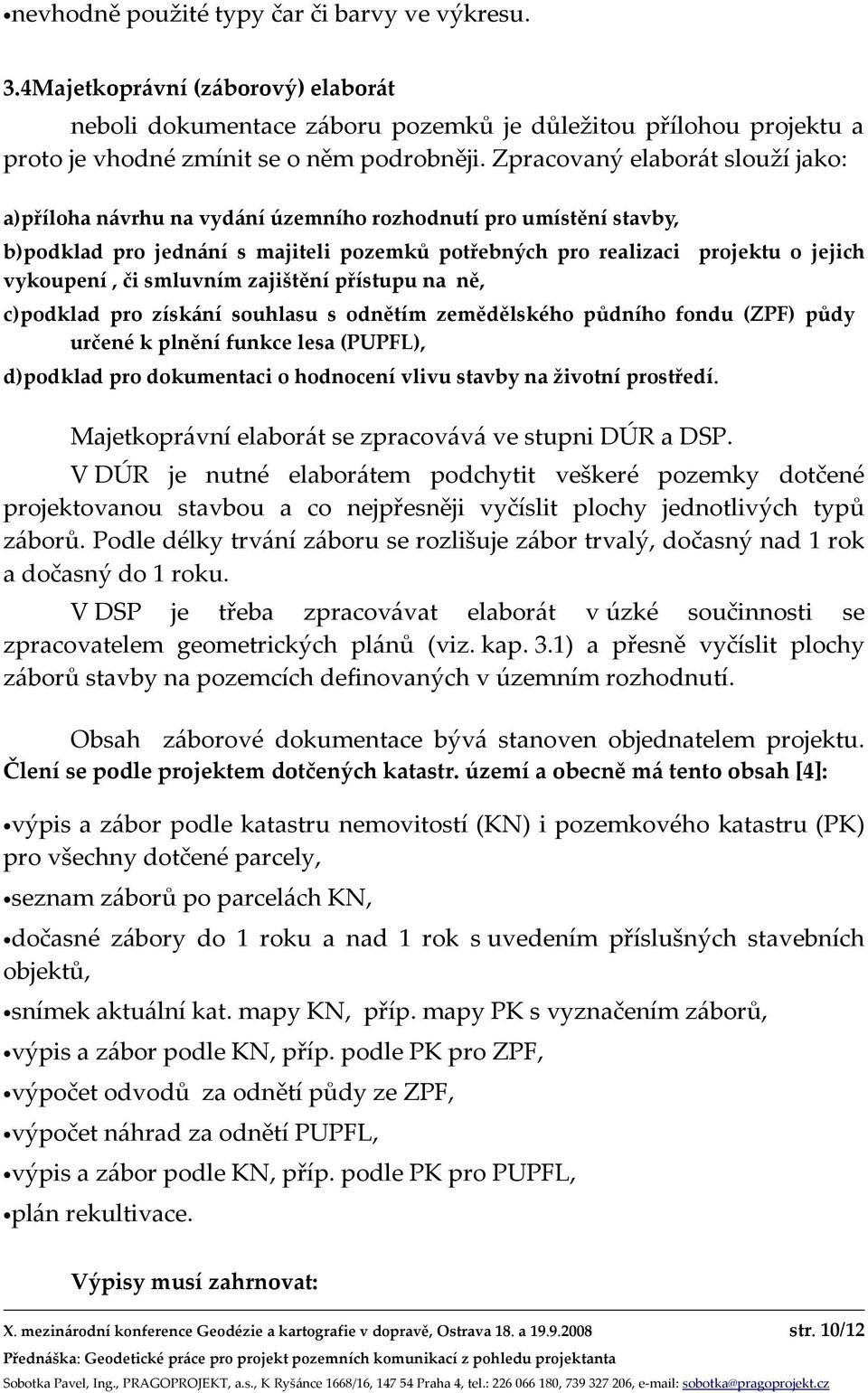 smluvním zajištění přístupu na ně, c)podklad pro získání souhlasu s odnětím zemědělského půdního fondu (ZPF) půdy určené k plnění funkce lesa (PUPFL), d)podklad pro dokumentaci o hodnocení vlivu