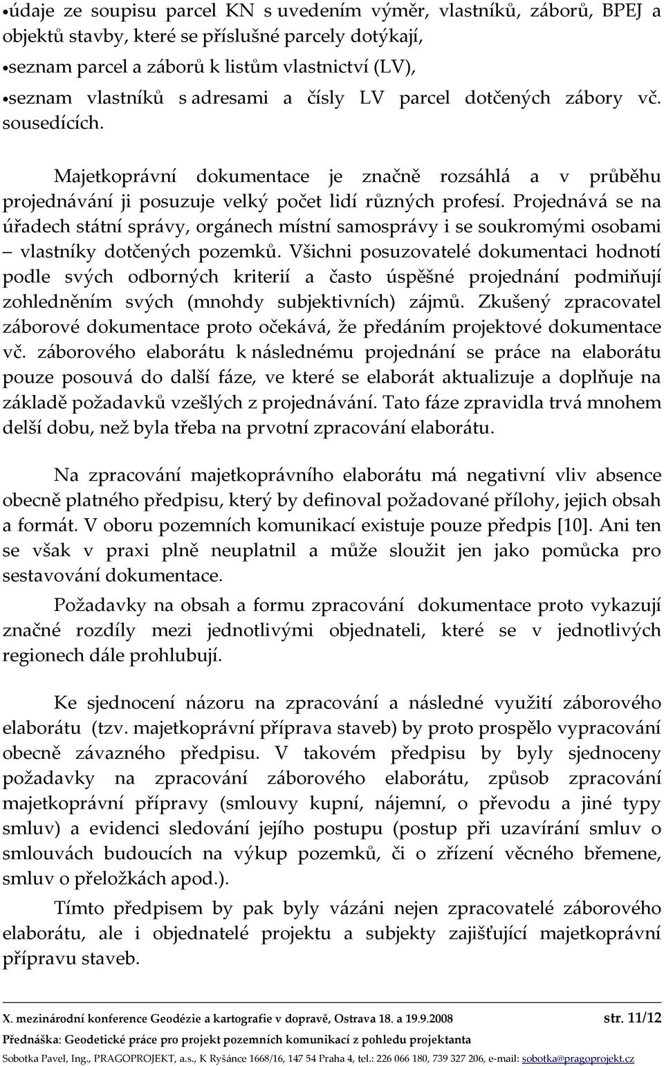 Projednává se na úřadech státní správy, orgánech místní samosprávy i se soukromými osobami vlastníky dotčených pozemků.