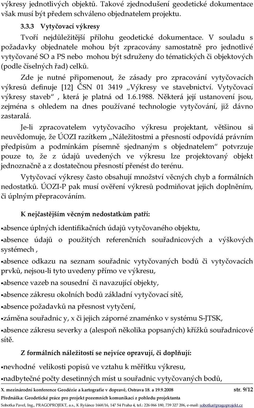 V souladu s požadavky objednatele mohou být zpracovány samostatně pro jednotlivé vytyčované SO a PS nebo mohou být sdruženy do tématických či objektových (podle číselných řad) celků.