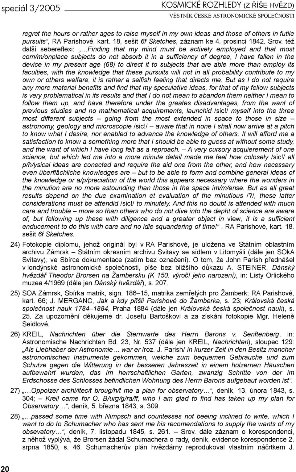 též další sebereflexi: Finding that my mind must be actively employed and that most com/m/onplace subjects do not absorb it in a sufficiency of degree, I have fallen in the device in my present age