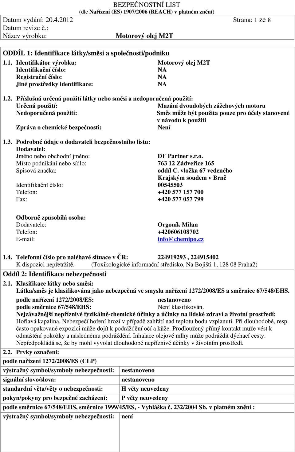 k použití Zpráva o chemické bezpečnosti: Není 1.3. Podrobné údaje o dodavateli bezpečnostního listu: Dodavatel: Jméno nebo obchodní jméno: DF Partner s.r.o. Místo podnikání nebo sídlo: 763 12 Zádveřice 165 Spisová značka: oddíl C.