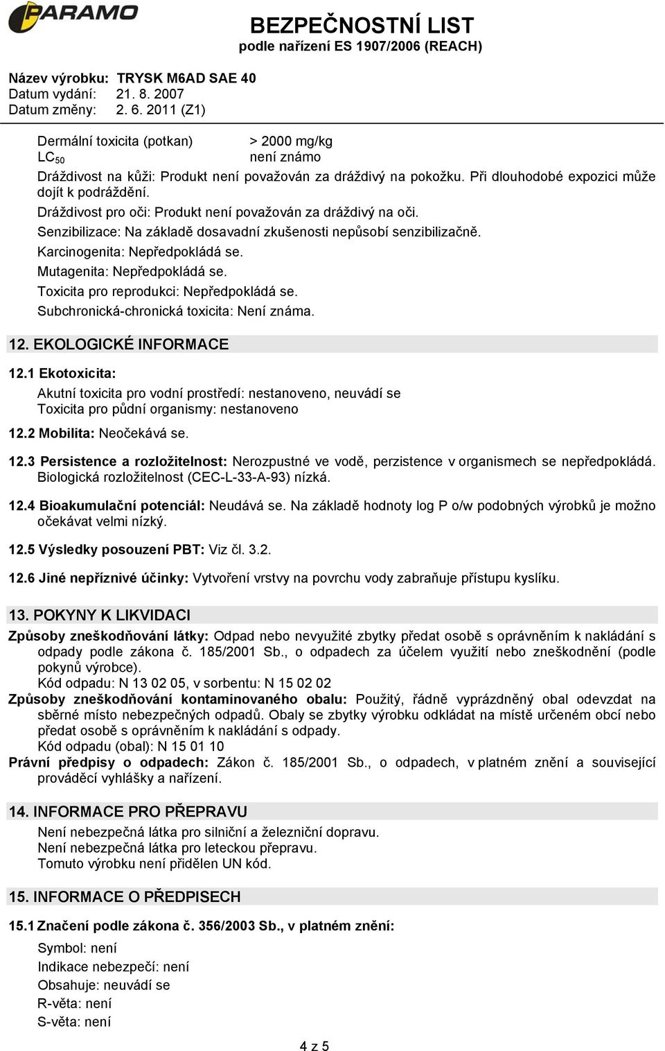 Toxicita pro reprodukci: Nepředpokládá se. Subchronická-chronická toxicita: Není známa. 12. EKOLOGICKÉ INFORMACE 12.