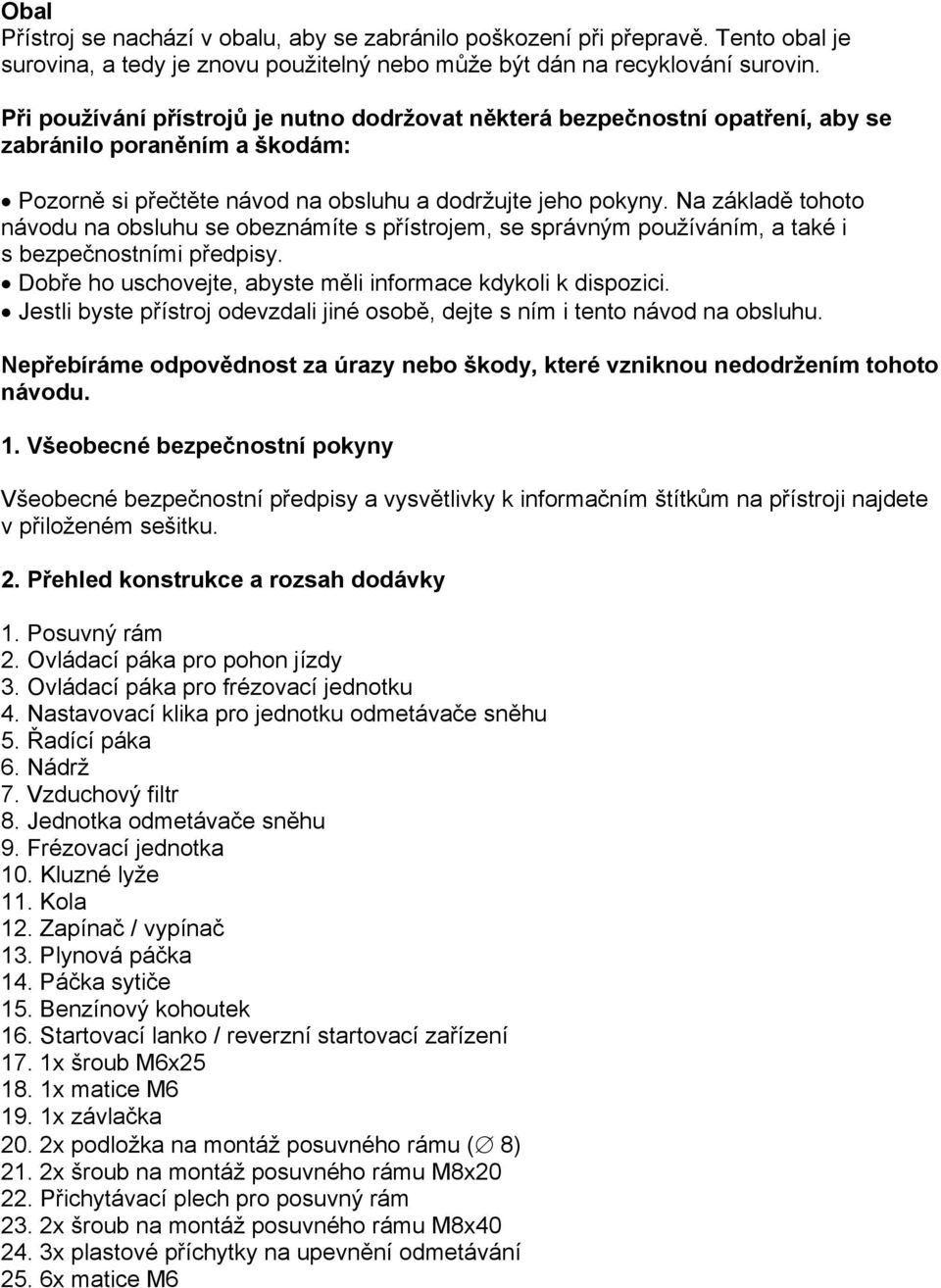 Na základě tohoto návodu na obsluhu se obeznámíte s přístrojem, se správným používáním, a také i s bezpečnostními předpisy. Dobře ho uschovejte, abyste měli informace kdykoli k dispozici.