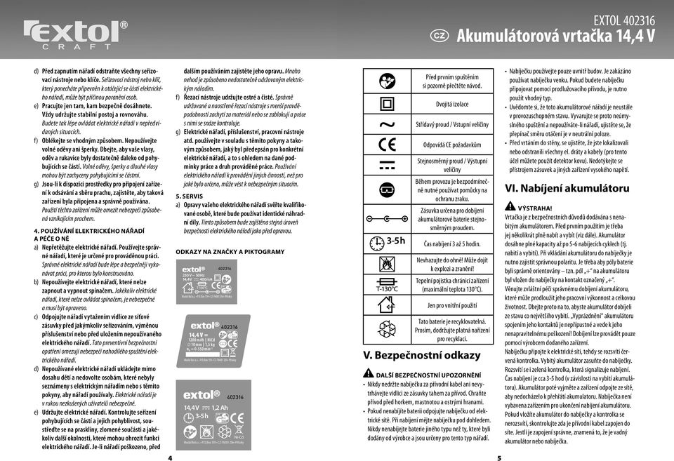 Vždy udržujte stabilní postoj a rovnováhu. Budete tak lépe ovládat elektrické nářadí v nepředvídaných situacích. f) Oblékejte se vhodným způsobem. Nepoužívejte volné oděvy ani šperky.