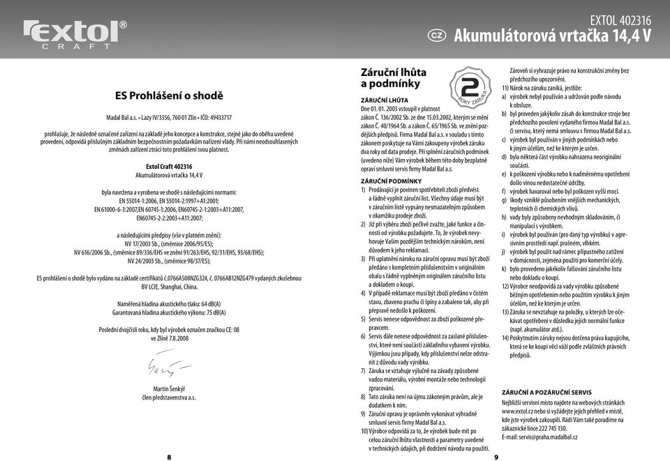 Lazy IV/3356, 760 01 Zlín IČO: 49433717 prohlašuje, že následně označené zařízení na základě jeho koncepce a konstrukce, stejně jako do oběhu uvedené provedení, odpovídá příslušným základním