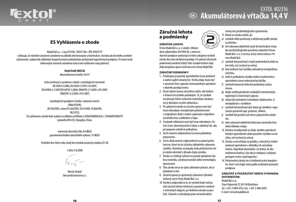 Lazy IV/3356, 760 01 Zlín IČO: 49433717 vyhlasuje, že následne označené zariadenie na základe jeho koncepcie a konštrukcie, rovnako ako do obehu uvedené vyhotovenie, zodpovedá základným bezpečnostným