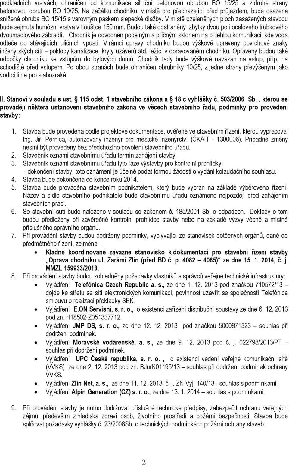 V místě ozeleněných ploch zasažených stavbou bude sejmuta humózní vrstva v tloušťce 150 mm. Budou také odstraněny zbytky dvou polí ocelového trubkového dvoumadlového zábradlí.