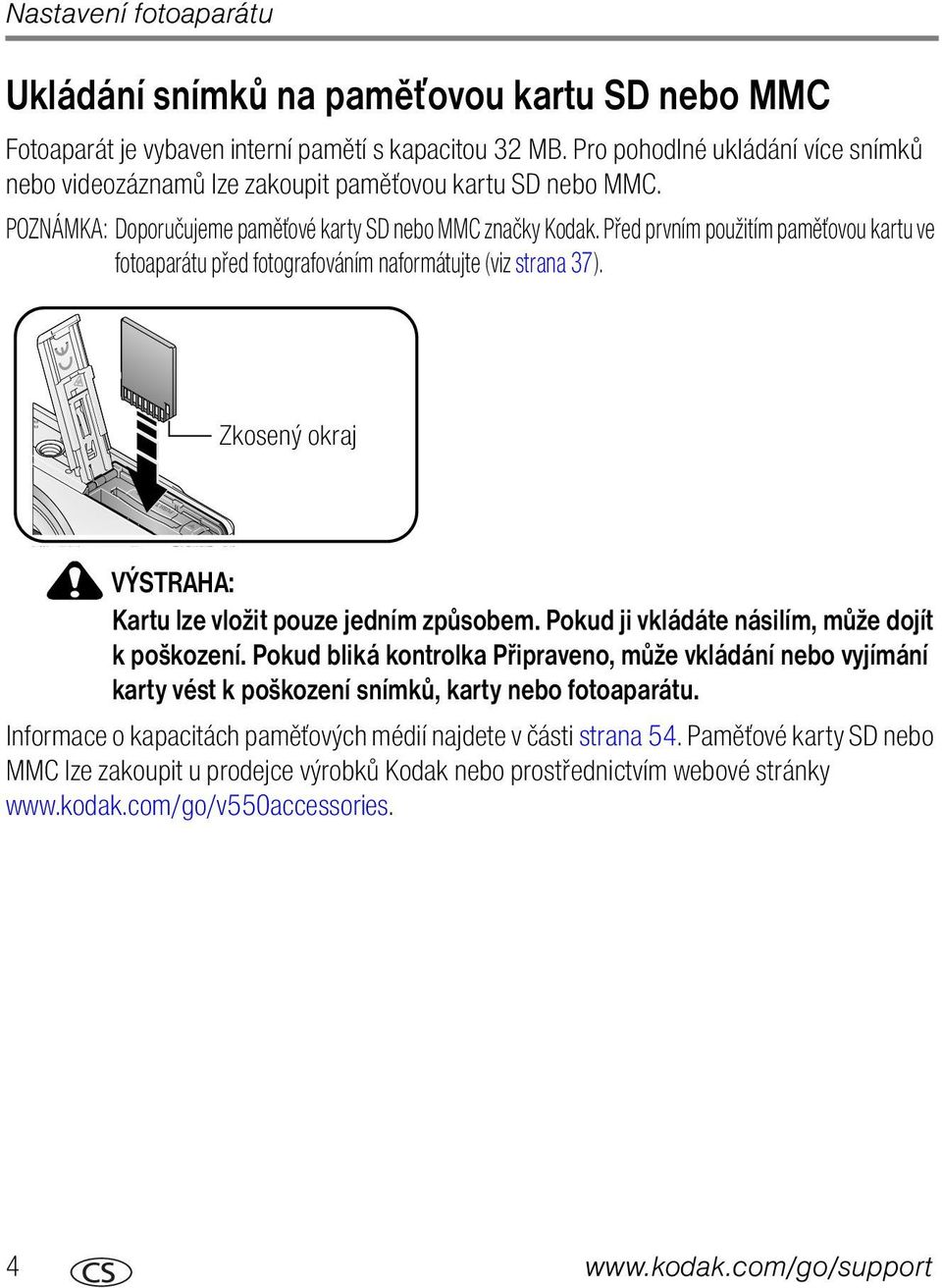 Před prvním použitím paměťovou kartu ve fotoaparátu před fotografováním naformátujte (viz strana 37). Zkosený okraj VÝSTRAHA: Kartu lze vložit pouze jedním způsobem.