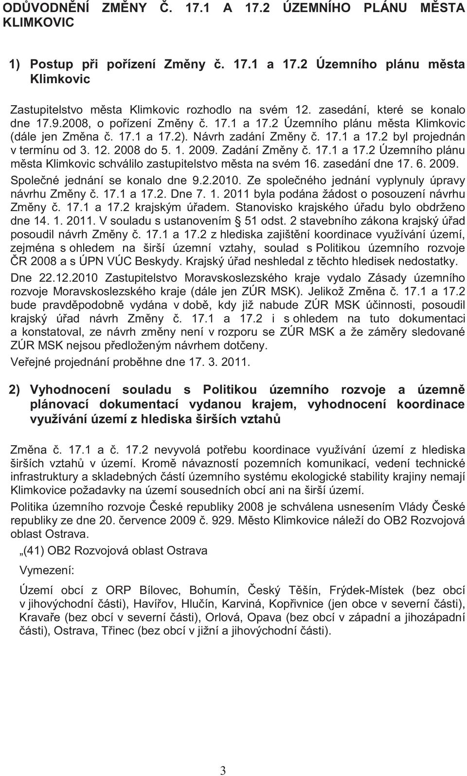 2008 do 5. 1. 2009. Zadání Zm ny. 17.1 a 17.2 Územního plánu m sta Klimkovic schválilo zastupitelstvo m sta na svém 16. zasedání dne 17. 6. 2009. Spole né jednání se konalo dne 9.2.2010.