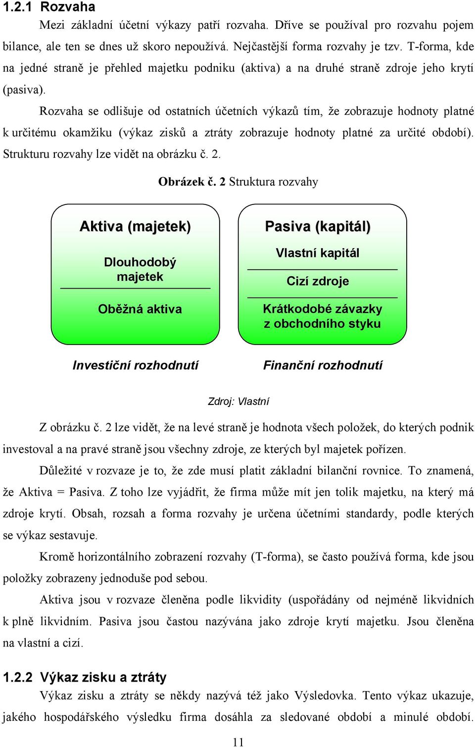 Rozvaha se odlišuje od ostatních účetních výkazů tím, že zobrazuje hodnoty platné k určitému okamžiku (výkaz zisků a ztráty zobrazuje hodnoty platné za určité období).