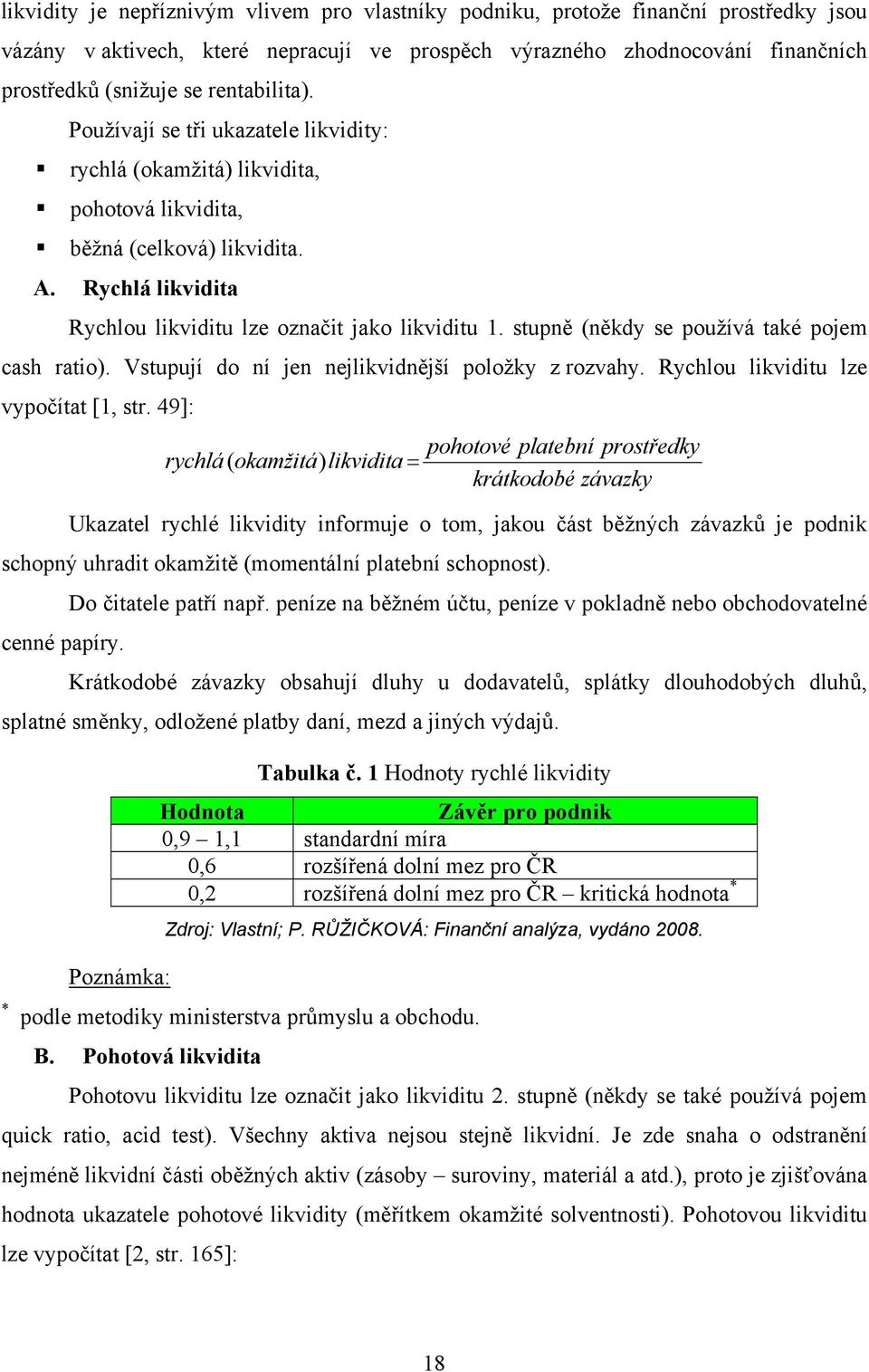 stupně (někdy se používá také pojem cash ratio). Vstupují do ní jen nejlikvidnější položky z rozvahy. Rychlou likviditu lze vypočítat [1, str.