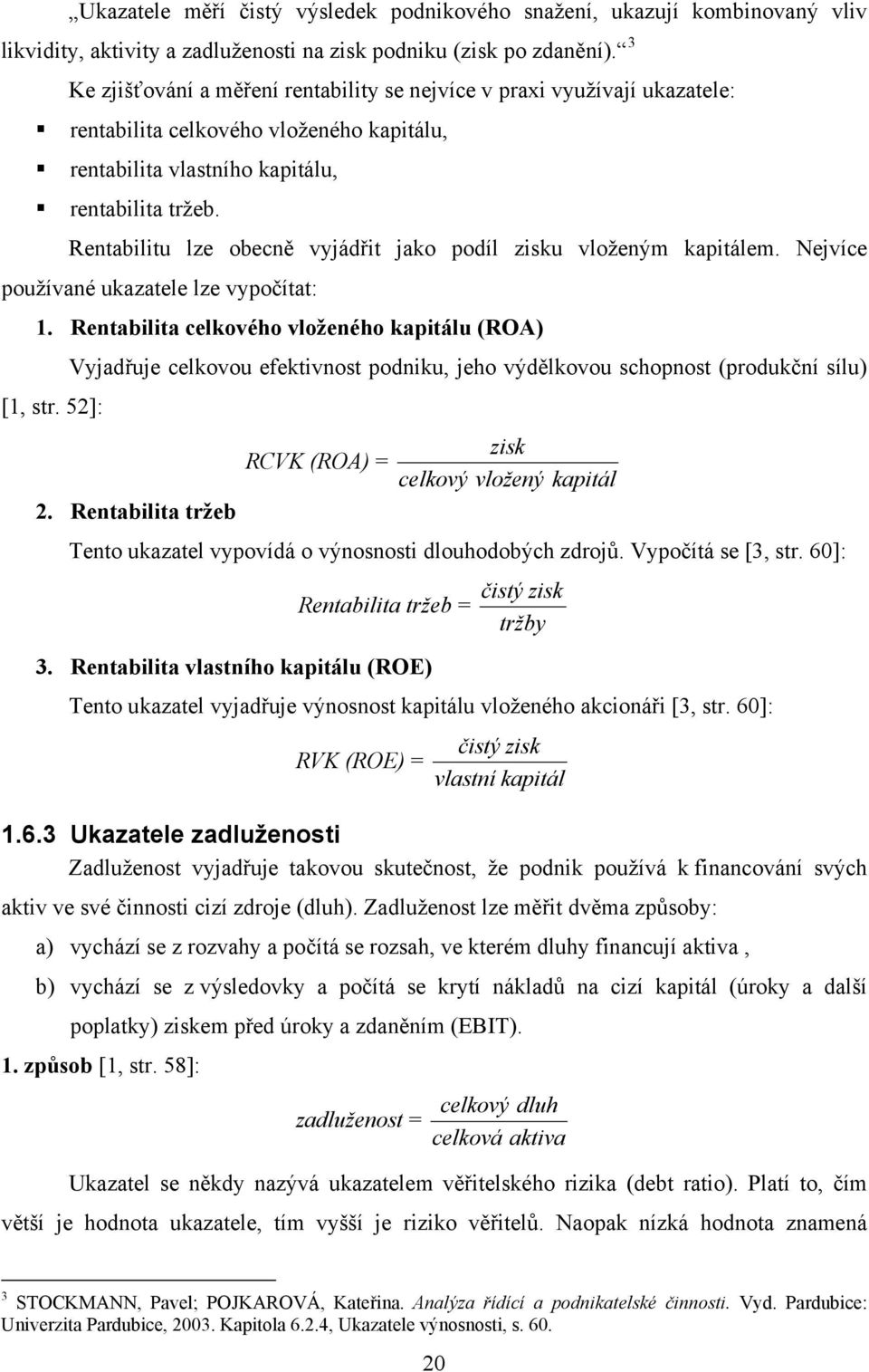 Rentabilitu lze obecně vyjádřit jako podíl zisku vloženým kapitálem. Nejvíce používané ukazatele lze vypočítat: 1.