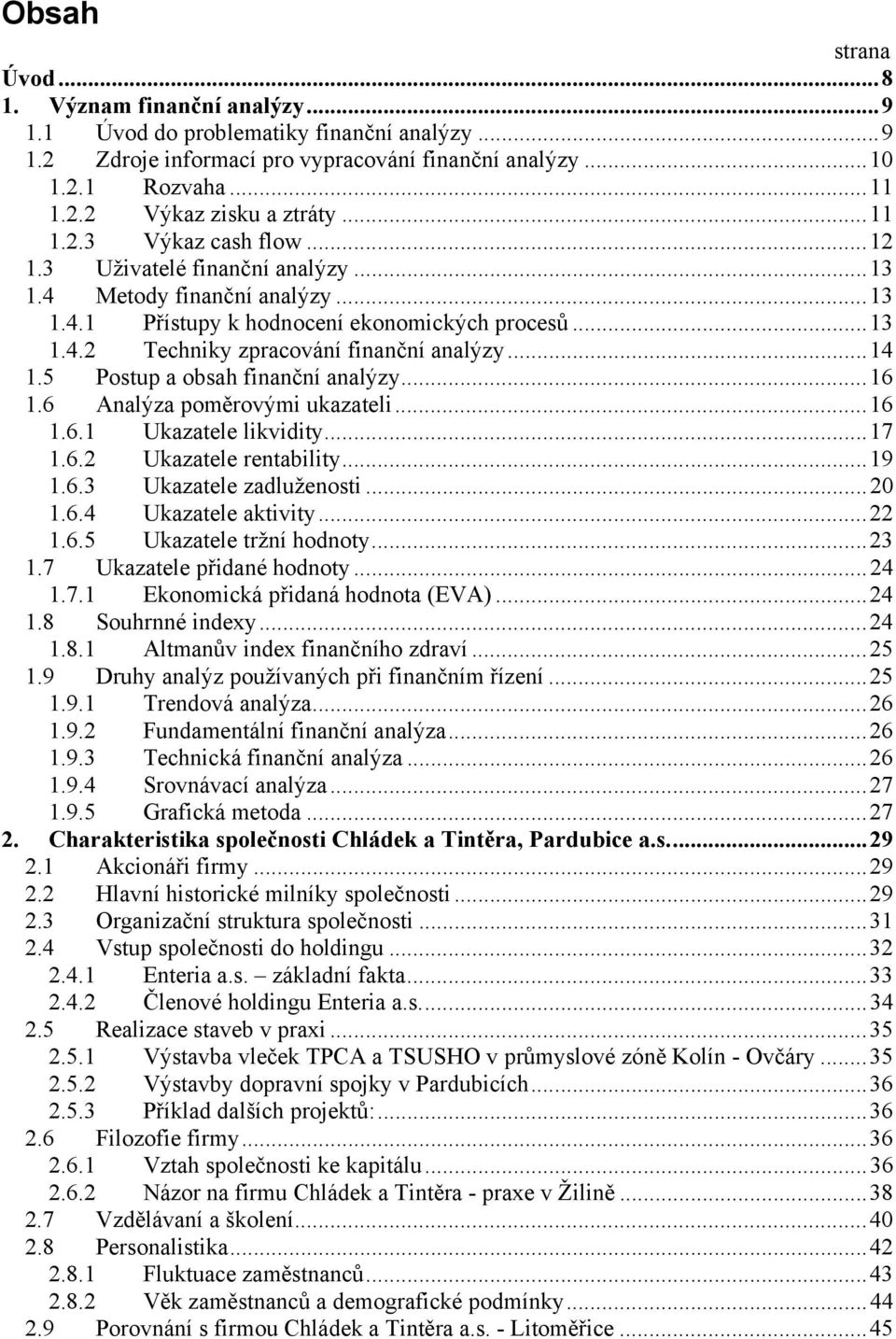 ..14 1.5 Postup a obsah finanční analýzy...16 1.6 Analýza poměrovými ukazateli...16 1.6.1 Ukazatele likvidity...17 1.6.2 Ukazatele rentability...19 1.6.3 Ukazatele zadluženosti...20 1.6.4 Ukazatele aktivity.