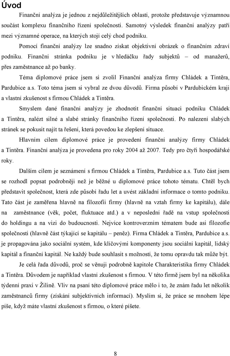 Finanční stránka podniku je v hledáčku řady subjektů od manažerů, přes zaměstnance až po banky. Téma diplomové práce jsem si zvolil Finanční analýza firmy Chládek a Tintěra, Pardubice a.s. Toto téma jsem si vybral ze dvou důvodů.