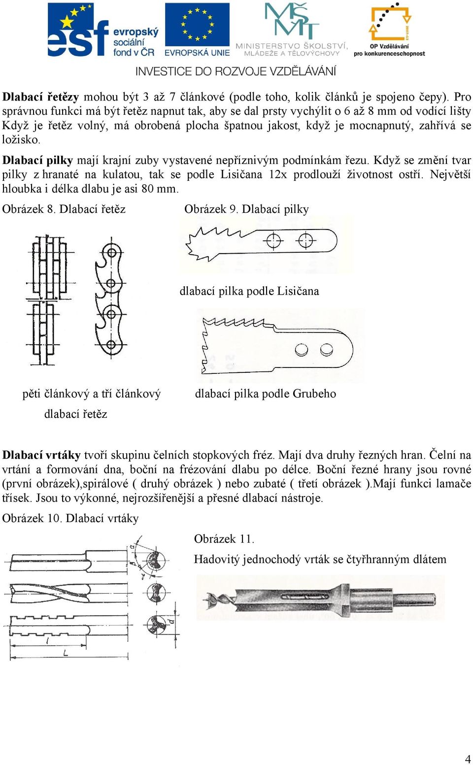 Dlabací pilky mají krajní zuby vystavené nepříznivým podmínkám řezu. Když se změní tvar pilky zhranaté na kulatou, tak se podle Lisičana 12x prodlouží životnost ostří.