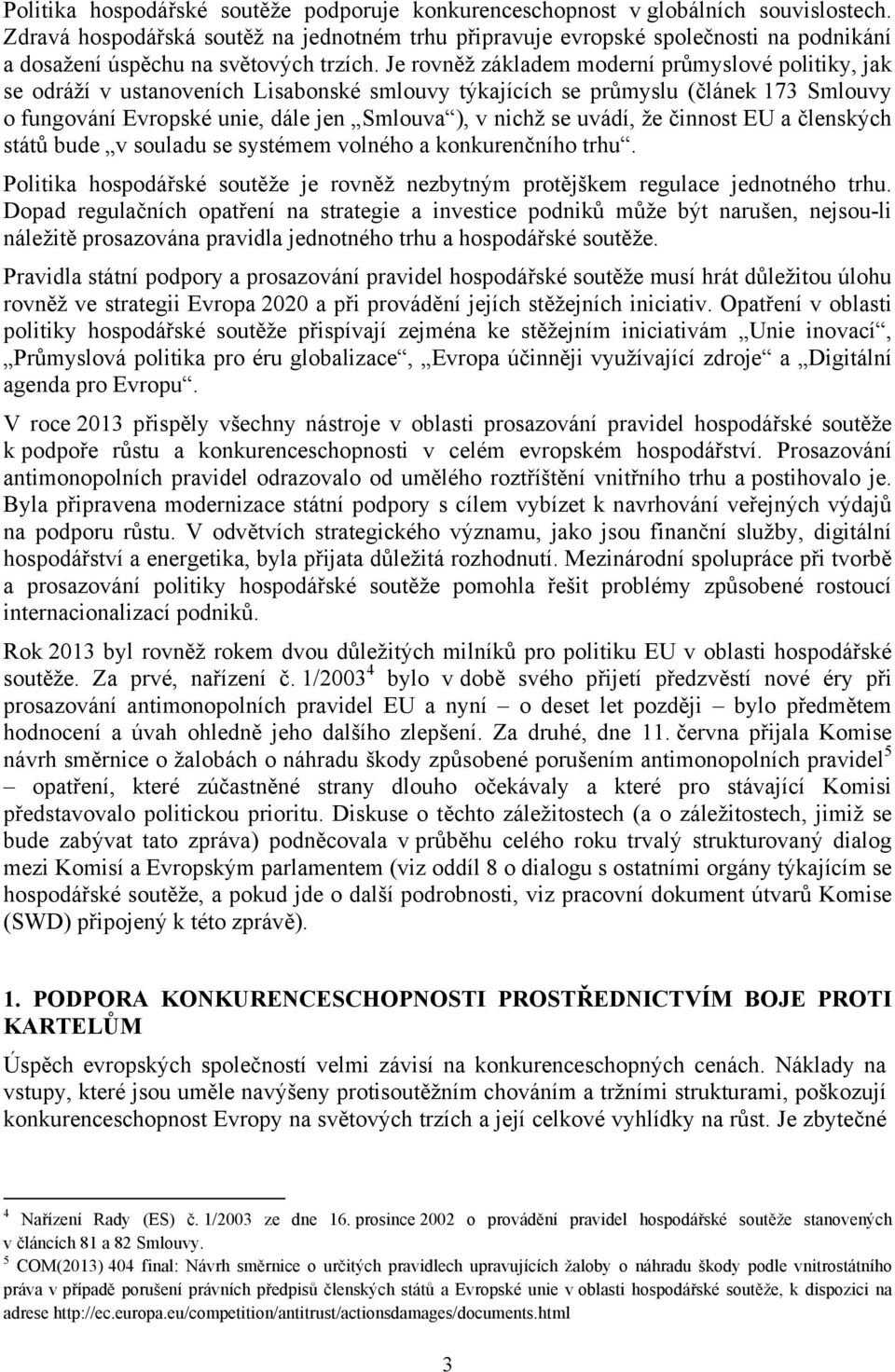 Je rovněž základem moderní průmyslové politiky, jak se odráží v ustanoveních Lisabonské smlouvy týkajících se průmyslu (článek 173 Smlouvy o fungování Evropské unie, dále jen Smlouva ), v nichž se