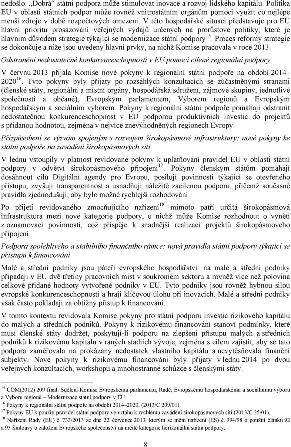 V této hospodářské situaci představuje pro EU hlavní prioritu prosazování veřejných výdajů určených na prorůstové politiky, které je hlavním důvodem strategie týkající se modernizace státní podpory