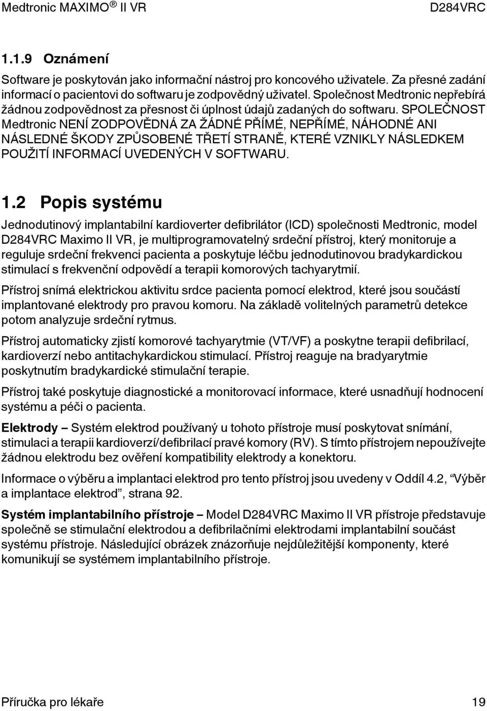 SPOLEČNOST Medtronic NENÍ ZODPOVĚDNÁ ZA ŽÁDNÉ PŘÍMÉ, NEPŘÍMÉ, NÁHODNÉ ANI NÁSLEDNÉ ŠKODY ZPŮSOBENÉ TŘETÍ STRANĚ, KTERÉ VZNIKLY NÁSLEDKEM POUŽITÍ INFORMACÍ UVEDENÝCH V SOFTWARU. 1.