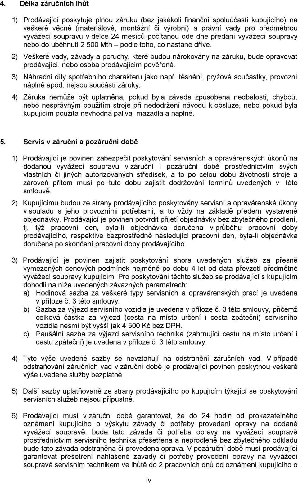 2) Veškeré vady, závady a poruchy, které budou nárokovány na záruku, bude opravovat prodávající, nebo osoba prodávajícím pověřená. 3) Náhradní díly spotřebního charakteru jako např.