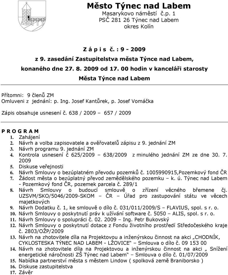 Zahájení 2. Návrh a volba zapisovatele a ověřovatelů zápisu z 9. jednání ZM 3. Návrh programu 9. jednání ZM 4. Kontrola usnesení č 625/2009 638/2009 z minulého jednání ZM ze dne 30. 7. 2009 5.