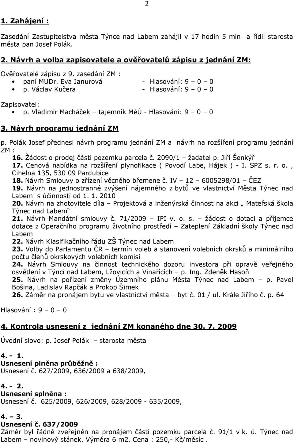 Vladimír Macháček tajemník MěÚ - Hlasování: 9 0 0 3. Návrh programu jednání ZM p. Polák Josef přednesl návrh programu jednání ZM a návrh na rozšíření programu jednání ZM : 16.