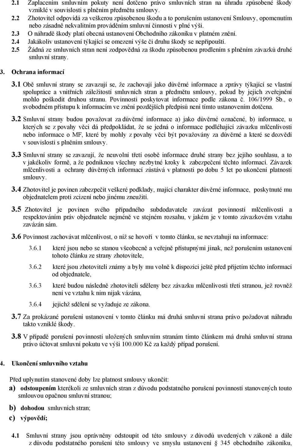 3 O náhradě škody platí obecná ustanovení Obchodního zákoníku v platném znění. 2.4 Jakákoliv ustanovení týkající se omezení výše či druhu škody se nepřipouští. 2.5 Žádná ze smluvních stran není zodpovědná za škodu způsobenou prodlením s plněním závazků druhé smluvní strany.