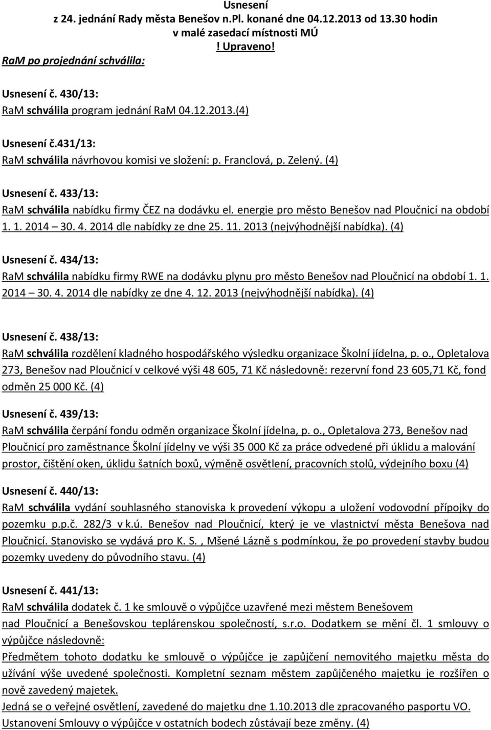 433/13: RaM schválila nabídku firmy ČEZ na dodávku el. energie pro město Benešov nad Ploučnicí na období 1. 1. 2014 30. 4. 2014 dle nabídky ze dne 25. 11. 2013 (nejvýhodnější nabídka). (4) Usnesení č.