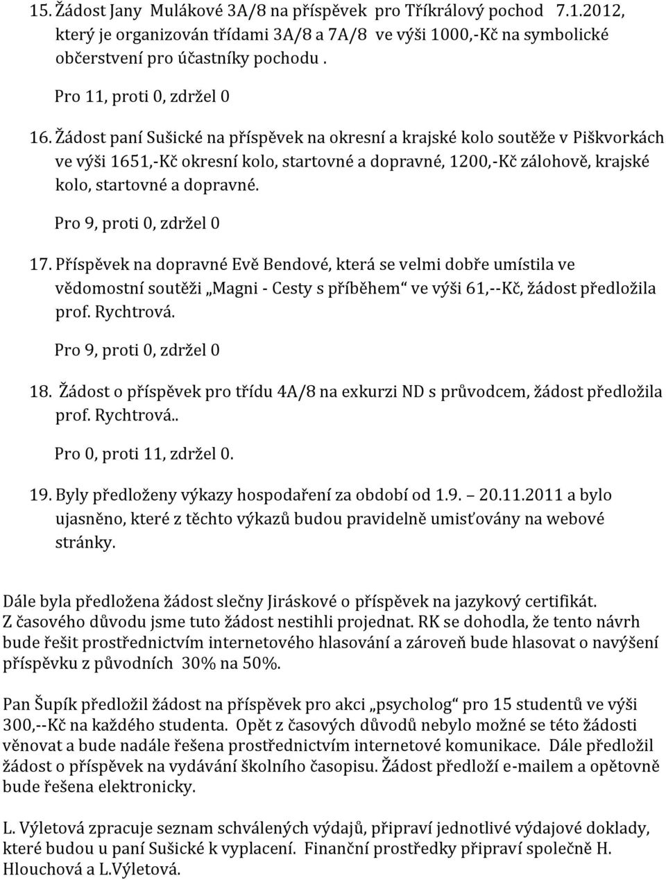 Pro 9, proti 0, zdržel 0 17. Příspěvek na dopravné Evě Bendové, která se velmi dobře umístila ve vědomostní soutěži Magni - Cesty s příběhem ve výši 61,--Kč, žádost předložila prof. Rychtrová.