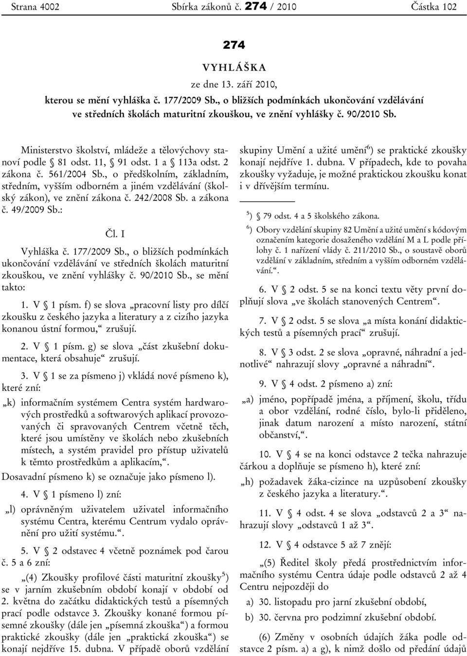 1 a 113a odst. 2 zákona č. 561/2004 Sb., o předškolním, základním, středním, vyšším odborném a jiném vzdělávání (školský zákon), ve znění zákona č. 242/2008 Sb. a zákona č. 49/2009 Sb.: Čl.