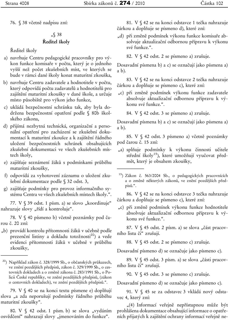 bude v rámci dané školy konat maturitní zkouška, b) navrhuje Centru zadavatele a hodnotitele v počtu, který odpovídá počtu zadavatelů a hodnotitelů pro zajištění maturitní zkoušky v dané škole, a