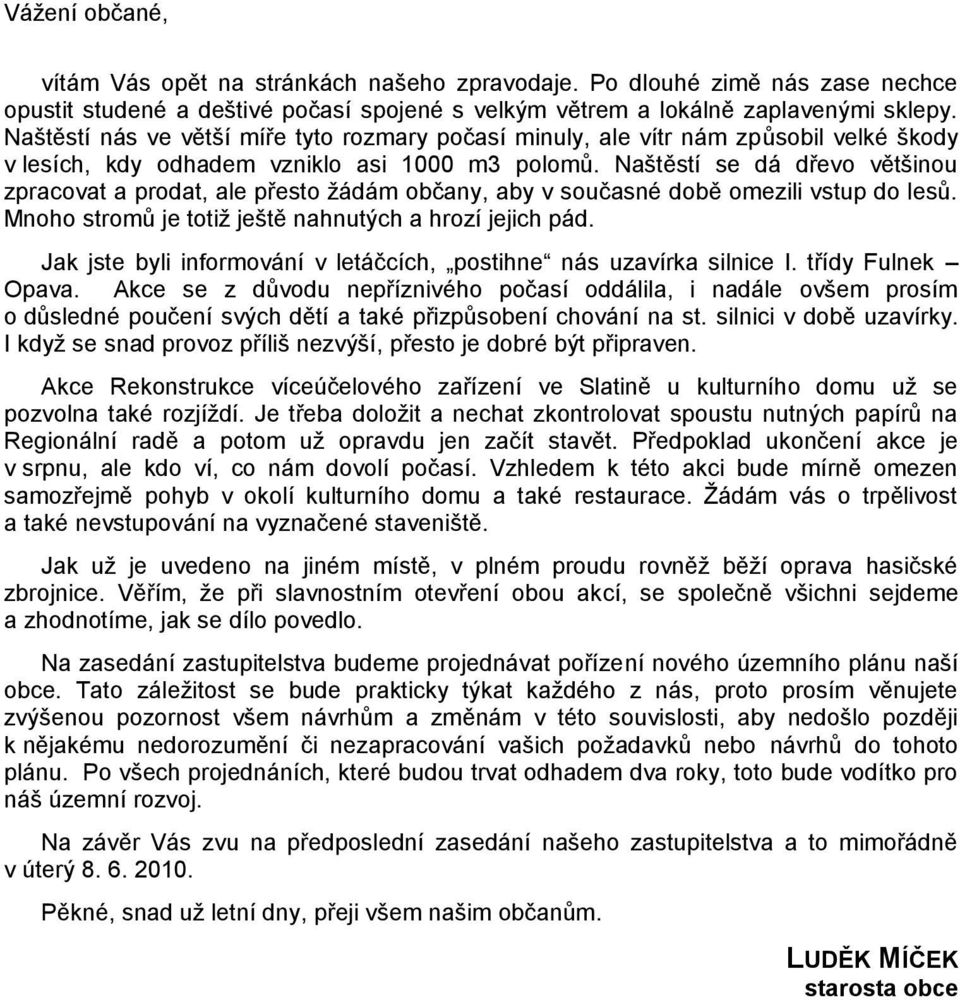 Naštěstí se dá dřevo většinou zpracovat a prodat, ale přesto ţádám občany, aby v současné době omezili vstup do lesů. Mnoho stromů je totiţ ještě nahnutých a hrozí jejich pád.