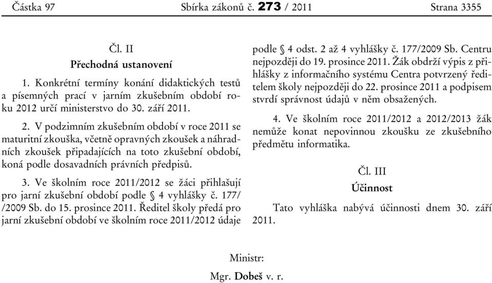 3. Ve školním roce 2011/2012 se žáci přihlašují pro jarní zkušební období podle 4 vyhlášky č. 177/ /2009 Sb. do 15. prosince 2011.