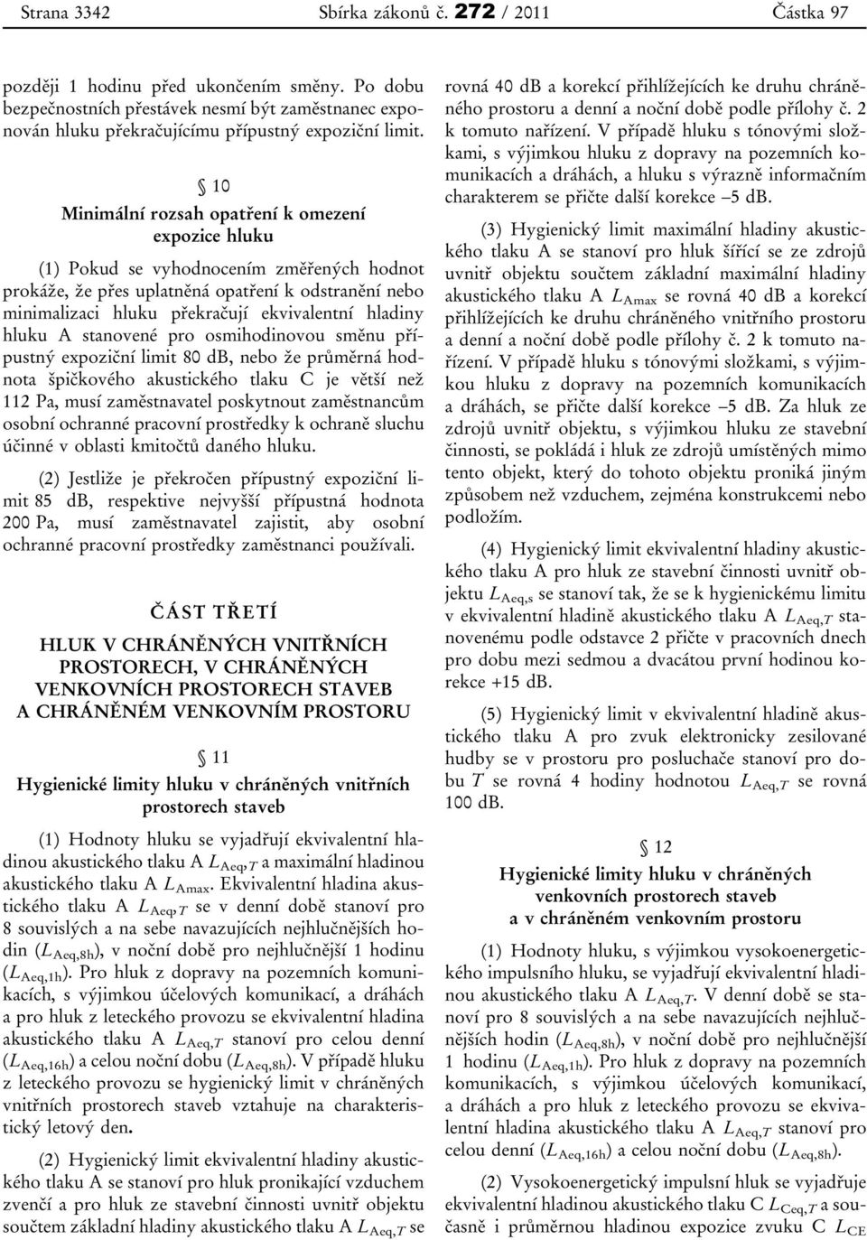 hladiny hluku A stanovené pro osmihodinovou směnu přípustný expoziční limit 80 db, nebo že průměrná hodnota špičkového akustického tlaku C je větší než 112 Pa, musí zaměstnavatel poskytnout