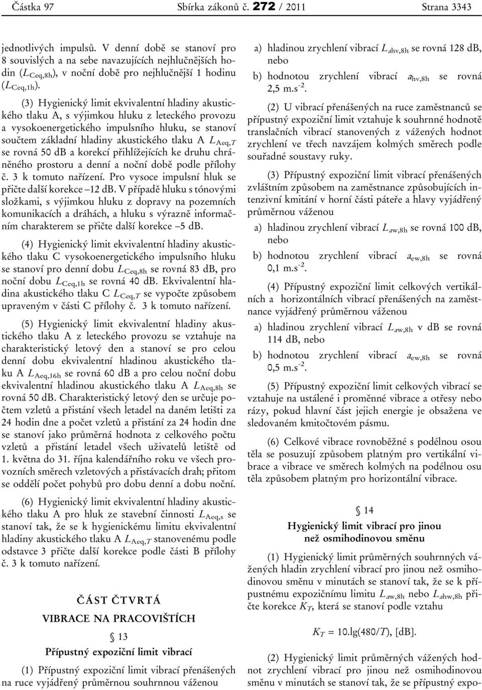 (3) Hygienický limit ekvivalentní hladiny akustického tlaku A, s výjimkou hluku z leteckého provozu a vysokoenergetického impulsního hluku, se stanoví součtem základní hladiny akustického tlaku A L