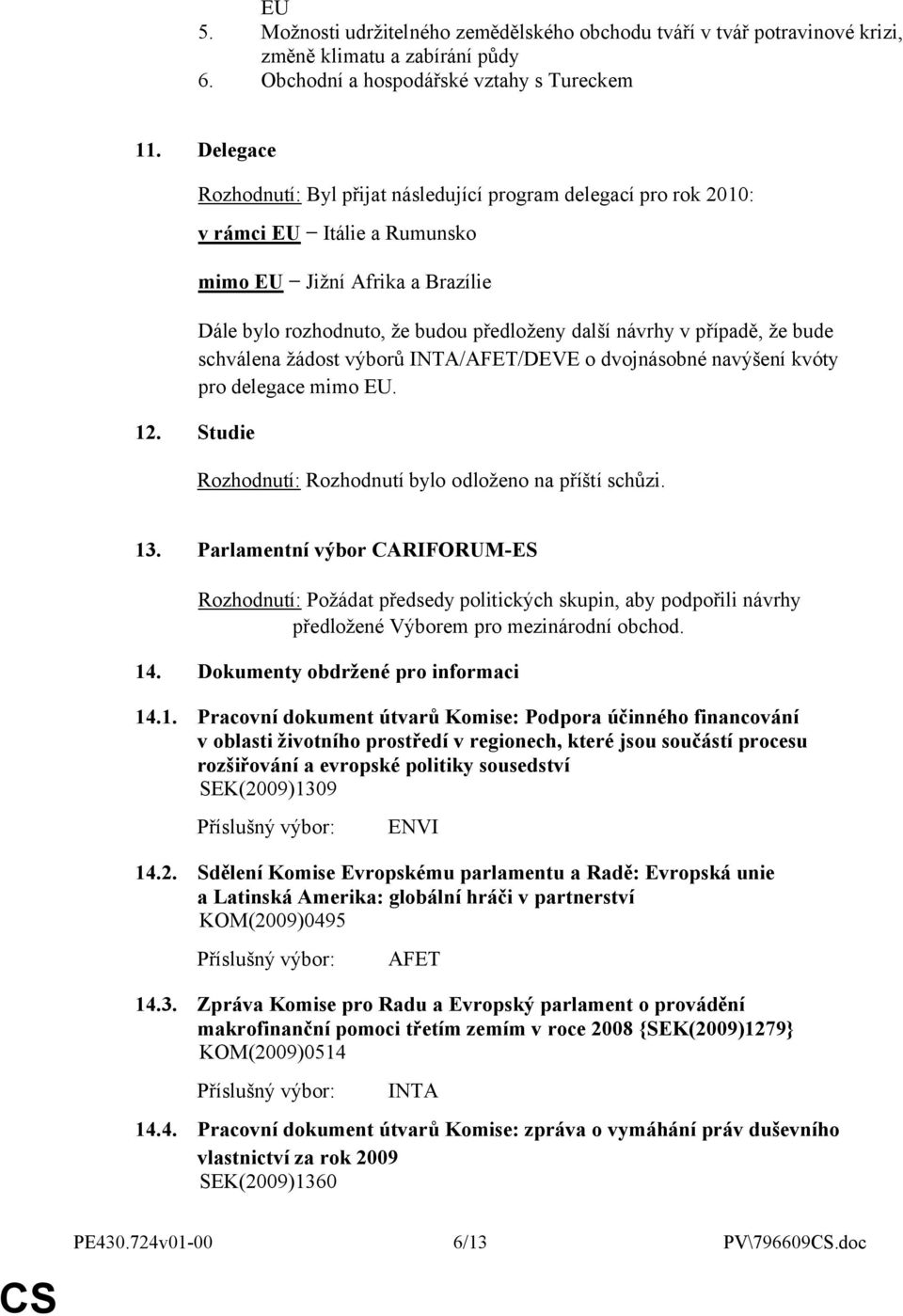 případě, že bude schválena žádost výborů INTA/AFET/DEVE o dvojnásobné navýšení kvóty pro delegace mimo EU. 12. Studie Rozhodnutí: Rozhodnutí bylo odloženo na příští schůzi. 13.