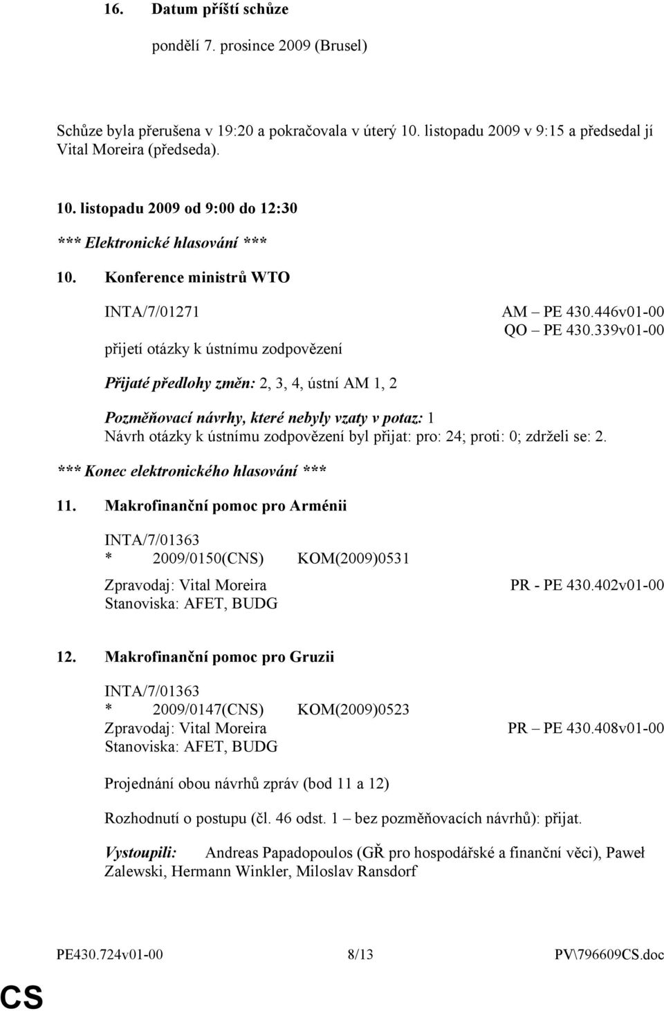 339v01-00 Přijaté předlohy změn: 2, 3, 4, ústní AM 1, 2 Pozměňovací návrhy, které nebyly vzaty v potaz: 1 Návrh otázky k ústnímu zodpovězení byl přijat: pro: 24; proti: 0; zdrželi se: 2.