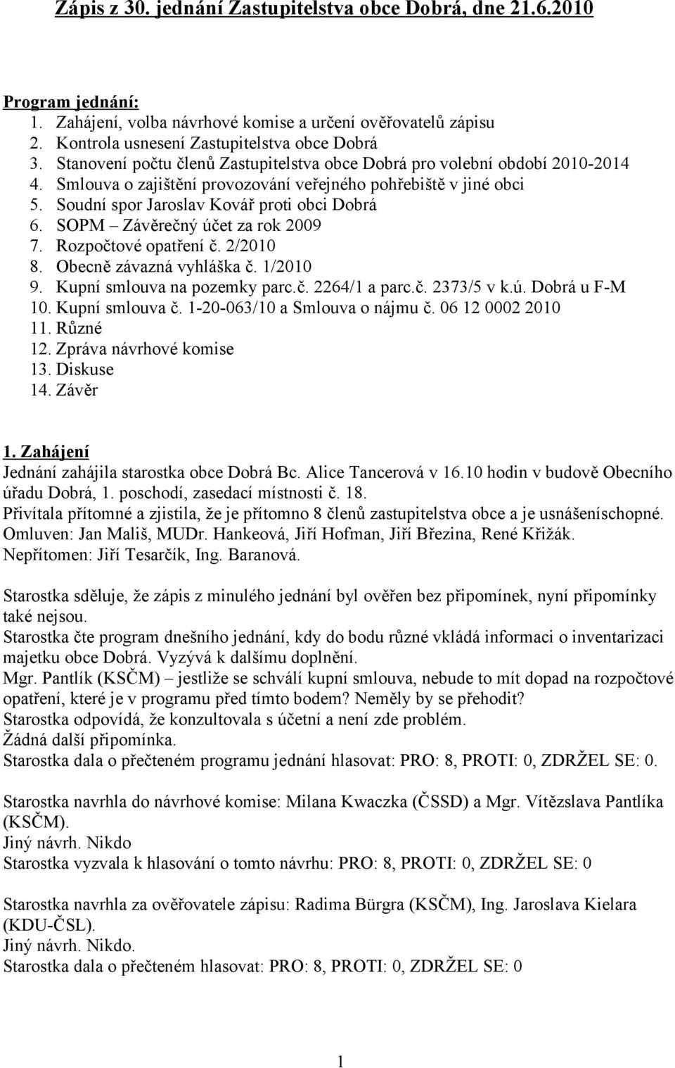 SOPM Závěrečný účet za rok 2009 7. Rozpočtové opatření č. 2/2010 8. Obecně závazná vyhláška č. 1/2010 9. Kupní smlouva na pozemky parc.č. 2264/1 a parc.č. 2373/5 v k.ú. Dobrá u F-M 10.